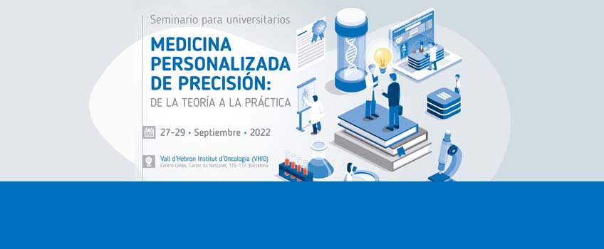 Seminario para universitarios. MEDICINA PERSONALIZADA DE PRECISIÓN.  Vall d'Hebron Institut d'Oncologia (VHIO) Barcelona, 27-29 septiembre 2022. Inscripciones abiertas.